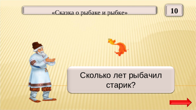 10  «Сказка о рыбаке и рыбке» Тридцать три года Сколько лет рыбачил старик?