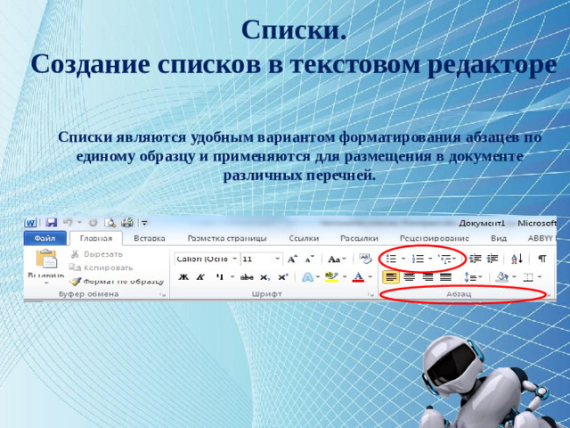 Списки.  Создание списков в текстовом редакторе Списки являются удобным вариантом форматирования абзацев по единому образцу и применяются для размещения в документе различных перечней. Для увеличения большей наглядности текстового документа необходимо его структурировать.