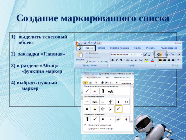 Создание маркированного списка выделить текстовый объект    2) закладка «Главная»    3) в разделе «Абзац» -функция маркер    4) выбрать нужный маркер    2 3