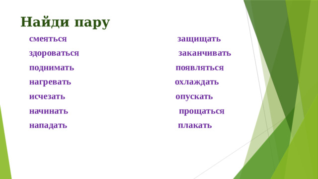 Найди пару смеяться защищать здороваться заканчивать поднимать появляться нагревать охлаждать исчезать опускать начинать прощаться нападать плакать  