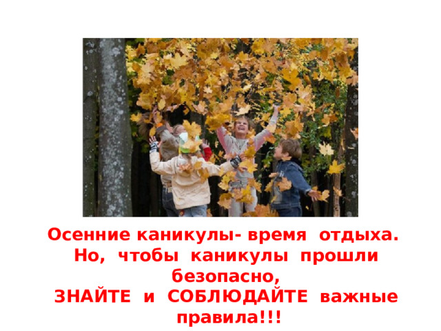 Осенние каникулы- время отдыха. Но, чтобы каникулы прошли безопасно, ЗНАЙТЕ и СОБЛЮДАЙТЕ важные правила!!!