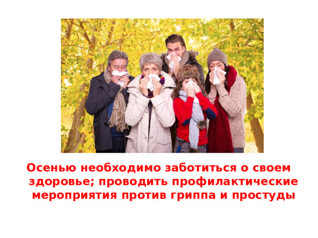 Осенью необходимо заботиться о своем здоровье; проводить профилактические мероприятия против гриппа и простуды