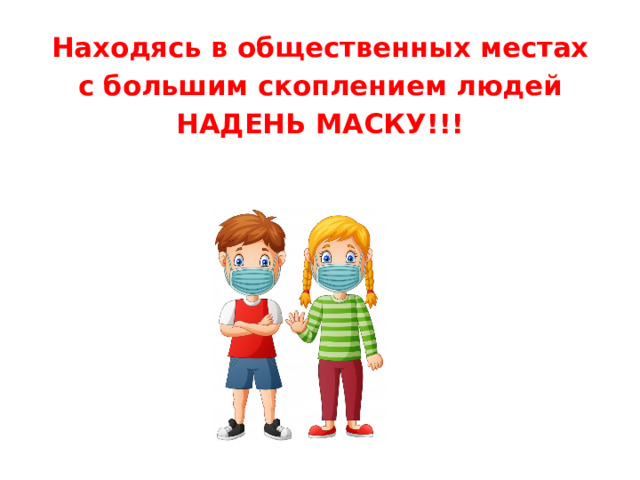 Находясь в общественных местах  с большим скоплением людей НАДЕНЬ МАСКУ!!!