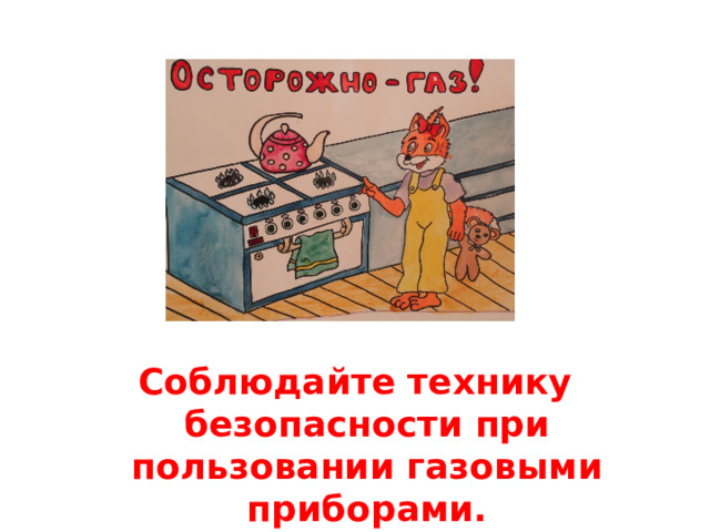 Соблюдайте технику безопасности при пользовании газовыми приборами.