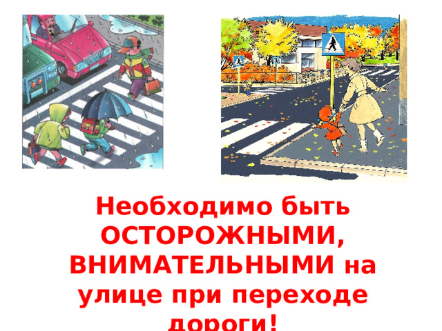 Необходимо быть ОСТОРОЖНЫМИ, ВНИМАТЕЛЬНЫМИ на улице при переходе дороги!