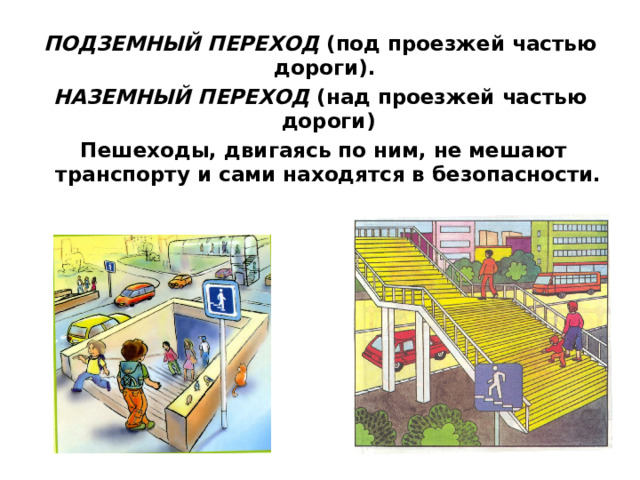 ПОДЗЕМНЫЙ ПЕРЕХОД  (под проезжей частью дороги).  НАЗЕМНЫЙ ПЕРЕХОД  (над проезжей частью дороги)  Пешеходы, двигаясь по ним, не мешают транспорту и сами находятся в безопасности.