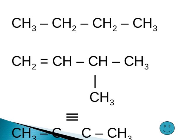 CH 3 – CH 2 – CH 2 – CH 3 CH 2 = CH – CH – CH 3  |  CH 3 CH 3 – C C – CH 3