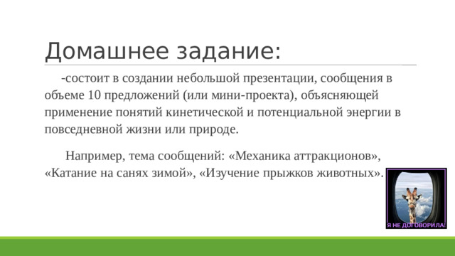 Домашнее задание: -состоит в создании небольшой презентации, сообщения в объеме 10 предложений (или мини-проекта), объясняющей применение понятий кинетической и потенциальной энергии в повседневной жизни или природе.