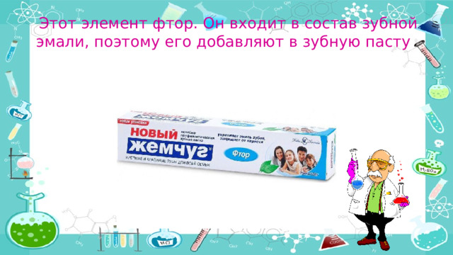 Этот элемент фтор. Он входит в состав зубной эмали, поэтому его добавляют в зубную пасту