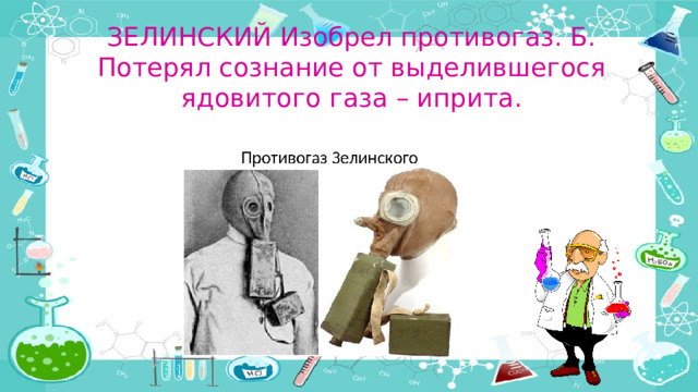 ЗЕЛИНСКИЙ Изобрел противогаз. Б. Потерял сознание от выделившегося ядовитого газа – иприта.