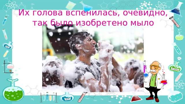 Их голова вспенилась, очевидно, так было изобретено мыло