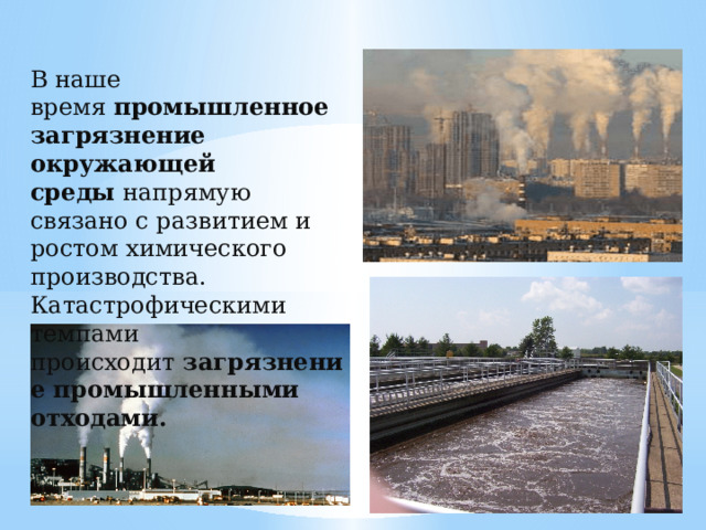 В наше время  промышленное загрязнение окружающей среды  напрямую связано с развитием и ростом химического производства. Катастрофическими  темпами происходит  загрязнение промышленными отходами.