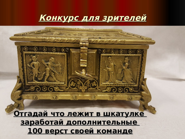 Конкурс для зрителей Отгадай что лежит в шкатулке  заработай дополнительные  100 верст своей команде
