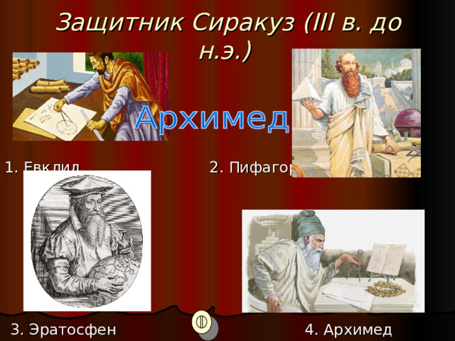 Защитник Сиракуз ( III в. до н.э.)  1. Евклид. 2. Пифагор.  3. Эратосфен  4. Архимед