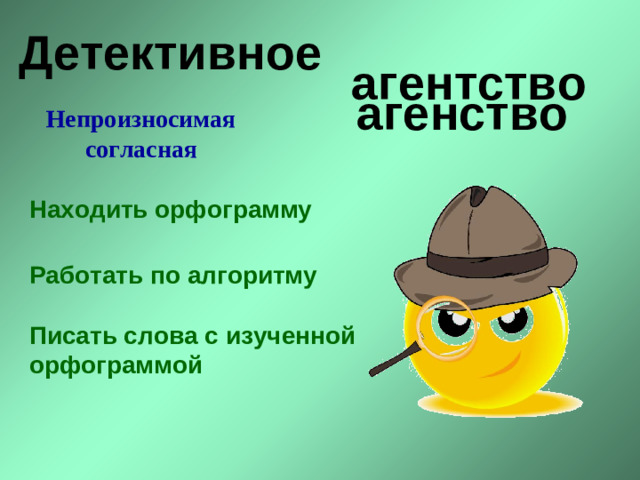 Детективное агентство агенство Непроизносимая согласная Находить орфограмму Работать по алгоритму Писать слова с изученной орфограммой