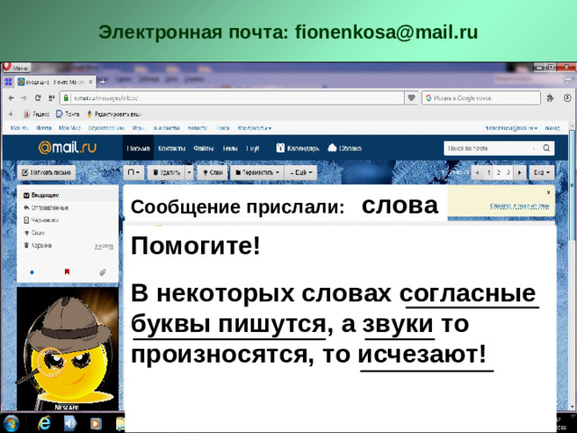Электронная почта: fionenkosa@mail.ru Сообщение прислали:  слова Помогите!  В некоторых словах согласные буквы пишутся, а звуки то произносятся, то исчезают!