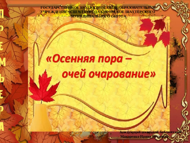 ГОСУДАРСТВЕННОЕ БЮДЖЕТНОЕ ОБЩЕОБРАЗОВАТЕЛЬНОЕ  УЧРЕЖДЕНИЕ «СШ №1 ГОРОДА КИРОВСКОЕ ШАХТЁРСКОГО МУНИЦИПАЛЬНОГО ОКРУГА Заведующий школьной библиотекой  Макаренко Ирина Петровна
