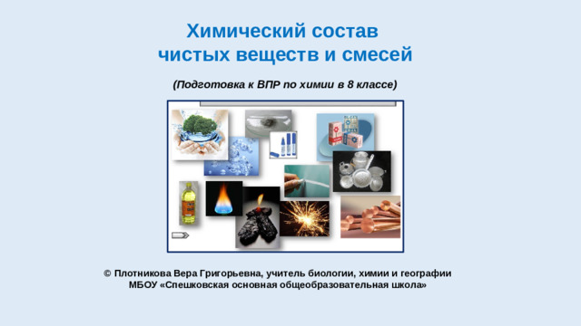 Химический состав  чистых веществ и смесей   (Подготовка к ВПР по химии в 8 классе) © Плотникова Вера Григорьевна, учитель биологии, химии и географии МБОУ «Спешковская основная общеобразовательная школа»