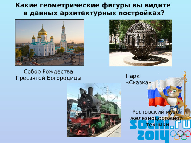 Какие геометрические фигуры вы видите в данных архитектурных постройках?  Собор Рождества Пресвятой Богородицы Парк «Сказка» Ростовский музей железнодорожной техники