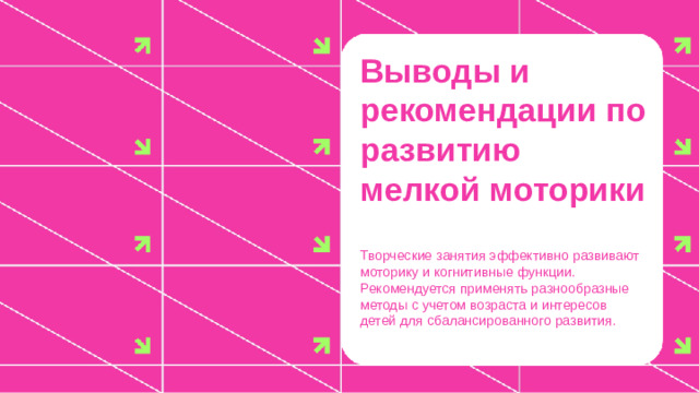 Выводы и рекомендации по развитию мелкой моторики  Творческие занятия эффективно развивают моторику и когнитивные функции. Рекомендуется применять разнообразные методы с учетом возраста и интересов детей для сбалансированного развития.