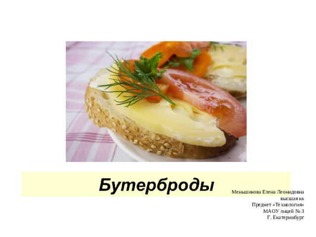 Меньшикова Елена Леонидовна высшая кк Предмет «Технология» МАОУ лицей № 3 Г. Екатеринбург