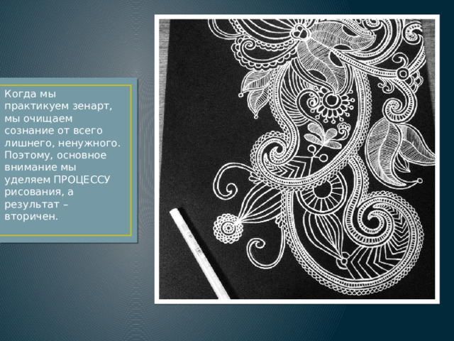 Когда мы практикуем зенарт, мы очищаем сознание от всего лишнего, ненужного. Поэтому, основное внимание мы уделяем ПРОЦЕССУ рисования, а результат – вторичен.