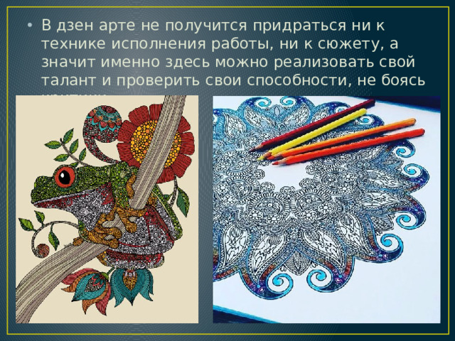 В дзен арте не получится придраться ни к технике исполнения работы, ни к сюжету, а значит именно здесь можно реализовать свой талант и проверить свои способности, не боясь критики.