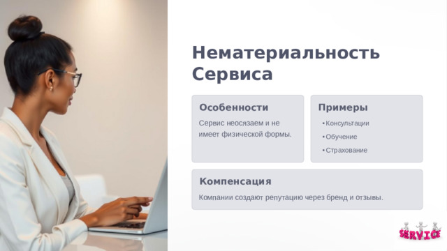 Нематериальность Сервиса Примеры Особенности Сервис неосязаем и не имеет физической формы. Консультации Консультации Обучение Обучение Страхование Страхование Компенсация Компании создают репутацию через бренд и отзывы .