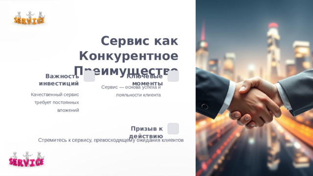 Сервис как Конкурентное Преимущество Важность инвестиций Ключевые моменты Сервис — основа успеха и лояльности клиента Качественный сервис требует постоянных вложений Призыв к действию Стремитесь к сервису, превосходящему ожидания клиентов