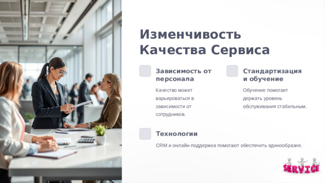 Изменчивость Качества Сервиса Зависимость от персонала Стандартизация и обучение Обучение помогает держать уровень обслуживания стабильным. Качество может варьироваться в зависимости от сотрудников. Технологии CRM и онлайн-поддержка помогают обеспечить единообразие.