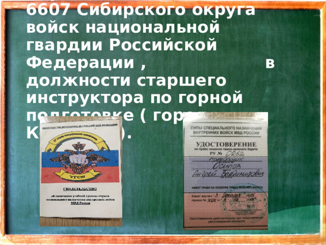 Служба в войсковой части 6607 Сибирского округа войск национальной гвардии Российской Федерации , в должности старшего инструктора по горной подготовке ( город Кемерово).