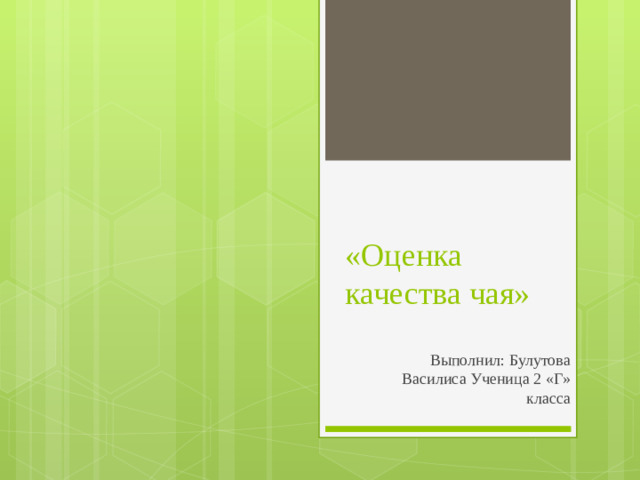 «Оценка  качества чая» Выполнил: Булутова Василиса Ученица 2 «Г» класса