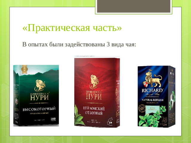 «Практическая часть» В опытах были задействованы 3 вида чая: