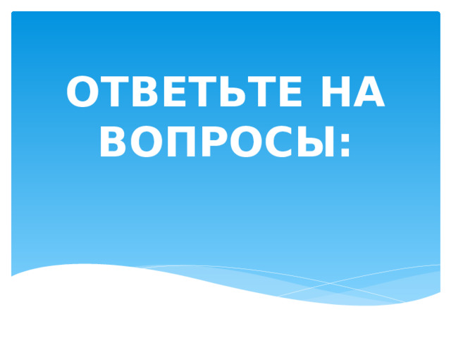 ОТВЕТЬТЕ НА ВОПРОСЫ: