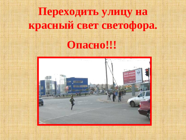 Переходить улицу на красный свет светофора.   Опасно!!!