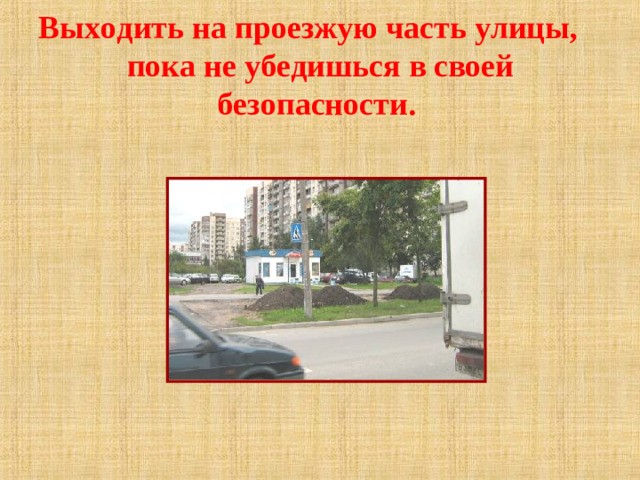 Выходить на проезжую часть улицы, пока не убедишься в своей безопасности.