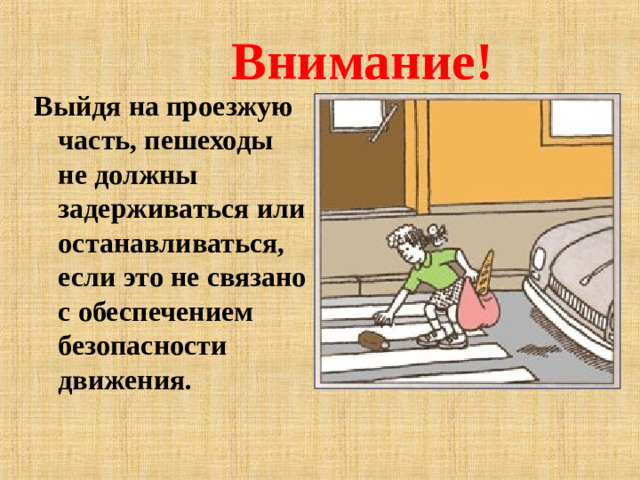 Внимание! Выйдя на проезжую часть, пешеходы не должны задерживаться или останавливаться, если это не связано с обеспечением безопасности движения.