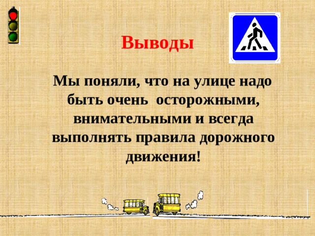 Выводы  Мы поняли, что на улице надо быть очень осторожными, внимательными и всегда выполнять правила дорожного движения!