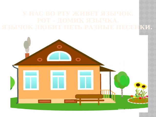У нас во рту живет язычок.  Рот – домик язычка.  Язычок любит петь разные песенки.