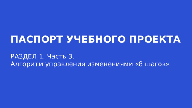ПАСПОРТ УЧЕБНОГО ПРОЕКТА РАЗДЕЛ 1. Часть 3. Алгоритм управления изменениями «8 шагов»