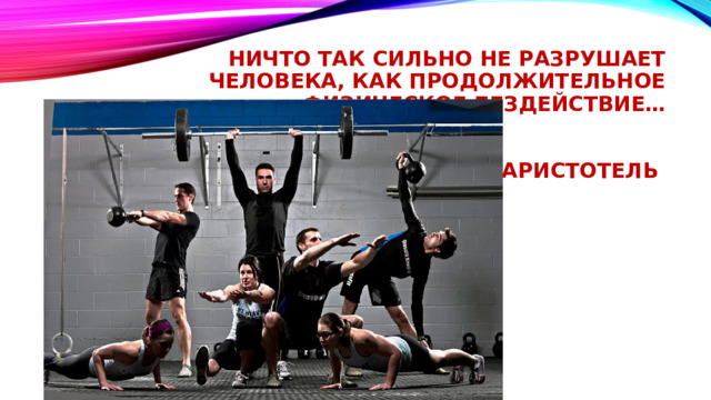 Ничто так сильно не разрушает человека, как продолжительное физическое бездействие…    Аристотель