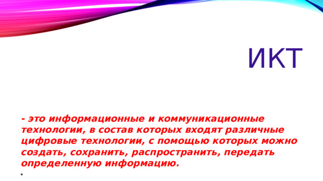 икт - это информационные и коммуникационные технологии, в состав которых входят различные цифровые технологии, с помощью которых можно создать, сохранить, распространить, передать определенную информацию.