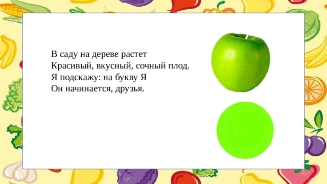 В саду на дереве растет Красивый, вкусный, сочный плод. Я подскажу: на букву Я Он начинается, друзья.