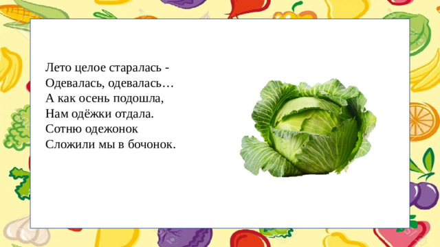 Лето целое старалась - Одевалась, одевалась… А как осень подошла, Нам одёжки отдала. Сотню одежонок Сложили мы в бочонок.
