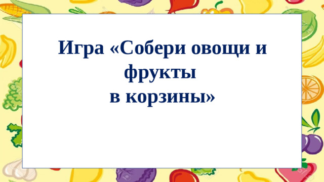 Игра «Собери овощи и фрукты  в корзины»