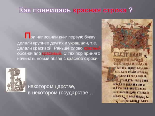 П ри написании книг первую букву делали крупнее других и украшали, т.е. делали красивой. Раньше слово красный обозначало красивый. С тех пор принято начинать новый абзац с красной строки. некотором царстве, в некотором государстве…