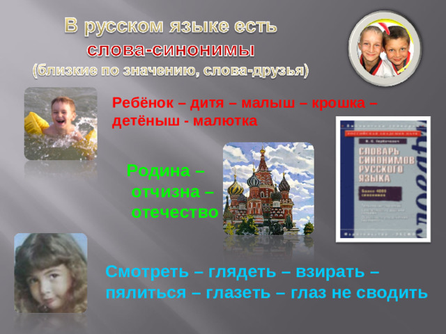 Ребёнок – дитя – малыш – крошка – детёныш - малютка Родина –  отчизна –  отечество Смотреть – глядеть – взирать – пялиться – глазеть – глаз не сводить