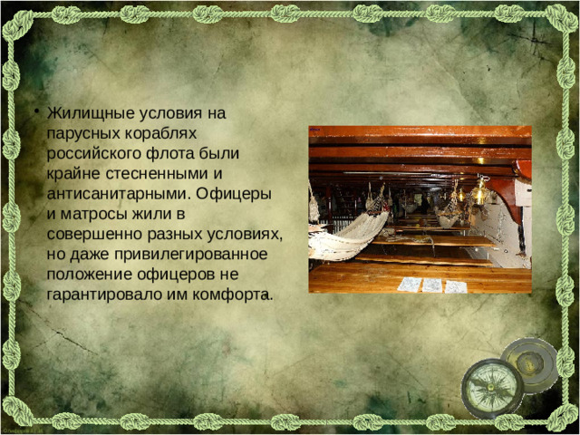 Жилищные условия на парусных кораблях российского флота были крайне стесненными и антисанитарными. Офицеры и матросы жили в совершенно разных условиях, но даже привилегированное положение офицеров не гарантировало им комфорта.