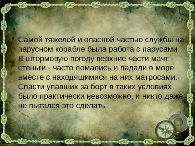 Самой тяжелой и опасной частью службы на парусном корабле была работа с парусами. В штормовую погоду верхние части мачт - стеньги - часто ломались и падали в море вместе с находящимися на них матросами. Спасти упавших за борт в таких условиях было практически невозможно, и никто даже не пытался это сделать.