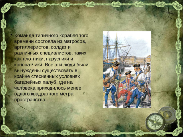 Команда типичного корабля того времени состояла из матросов, артиллеристов, солдат и различных специалистов, таких как плотники, парусники и конопатчики. Все эти люди были вынуждены существовать в крайне стесненных условиях батарейных палуб, где на человека приходилось менее одного квадратного метра пространства.